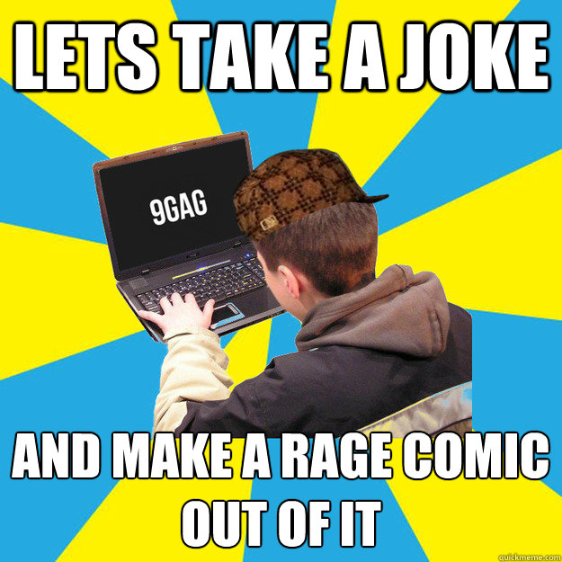 Lets take a joke and make a rage comic 
out of it  9gag