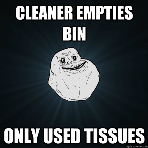 Cleaner empties bin only used tissues  Forever Alone