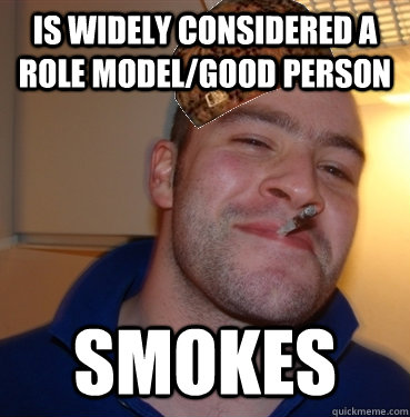 is widely considered a role model/good person smokes  Scumbag Good Guy Greg