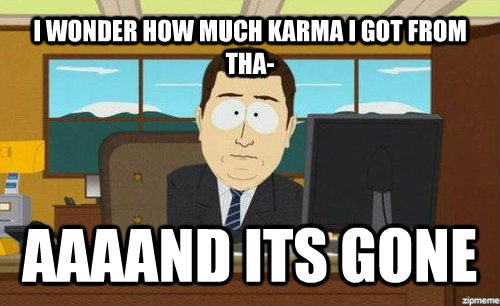 I WONDER HOW MUCH KARMA I GOT FROM THA- AAAAND ITS GONE - I WONDER HOW MUCH KARMA I GOT FROM THA- AAAAND ITS GONE  Aand its gone