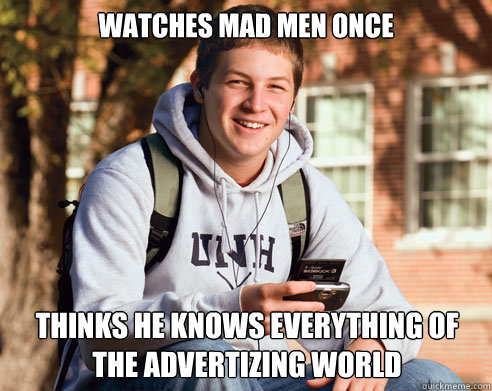 watches mad men once thinks he knows everything of the advertizing world  College Freshman
