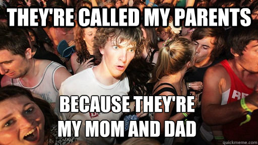 They're called my parents Because they're
my mom and dad  Sudden Clarity Clarence