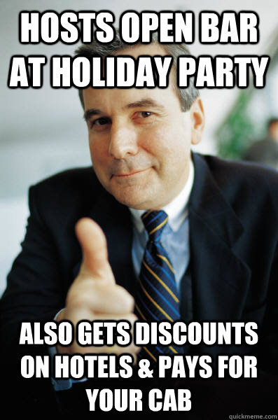 Hosts open bar at holiday party Also gets discounts on hotels & pays for your cab - Hosts open bar at holiday party Also gets discounts on hotels & pays for your cab  Good Guy Boss