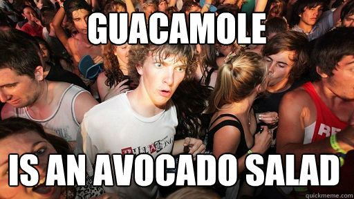 Guacamole is an avocado salad  Sudden Clarity Clarence