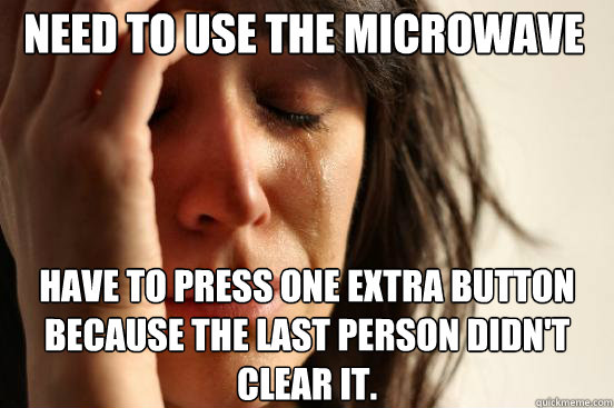 Need to use the microwave have to press one extra button because the last person didn't clear it. - Need to use the microwave have to press one extra button because the last person didn't clear it.  First World Problems