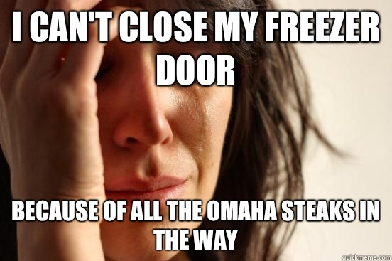 I can't close my freezer door Because of all the Omaha Steaks in the way - I can't close my freezer door Because of all the Omaha Steaks in the way  First World Problems