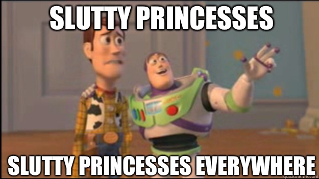 Slutty princesses Slutty princesses everywhere  Buzz and Woody