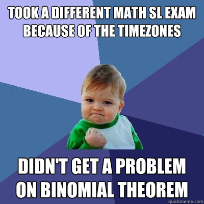 Took a different math sl exam because of the timezones Didn't get a problem on binomial theorem  Success Kid