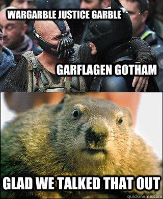 Wargarble Justice Garble Garflagen Gotham Glad we talked that out - Wargarble Justice Garble Garflagen Gotham Glad we talked that out  The True Voice of Gotham