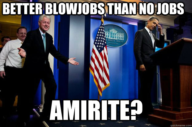 Better blowjobs than no jobs amirite?  Inappropriate Timing Bill Clinton
