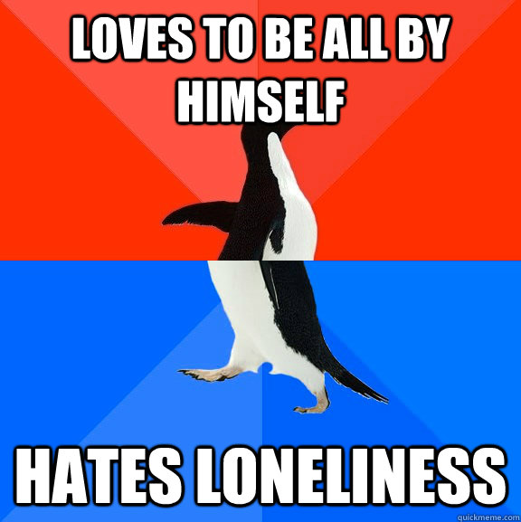 loves to be all by himself hates loneliness  Socially Awesome Awkward Penguin