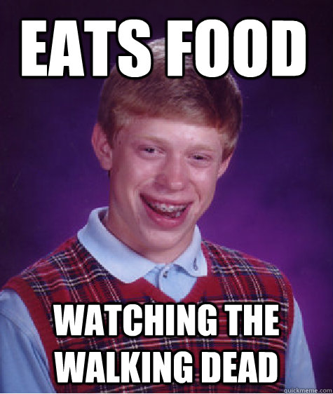 Eats food watching the walking dead  Bad Luck Brain