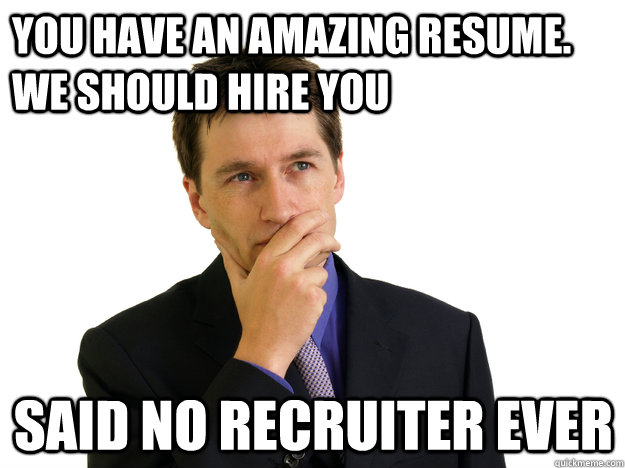 You have an amazing resume. We should hire you said no recruiter ever - You have an amazing resume. We should hire you said no recruiter ever  Said No One