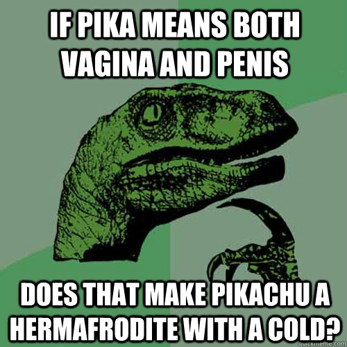 If pika means both Vagina and Penis Does that make Pikachu a hermafrodite with a cold? - If pika means both Vagina and Penis Does that make Pikachu a hermafrodite with a cold?  Philosoraptor