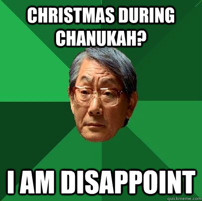 christmas during chanukah? I am disappoint  High Expectations Asian Father