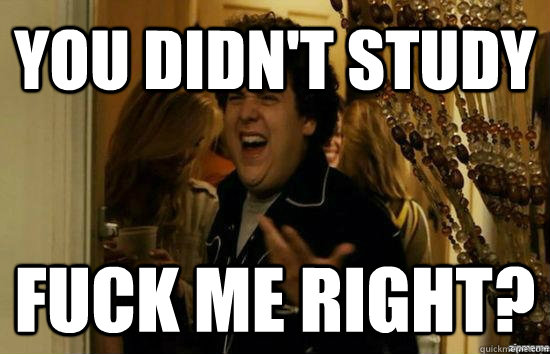 You didn't study Fuck me right?  Jonah Hill - Fuck me right