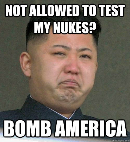 Not allowed to test my nukes? BOMB AMERICA  North Korea