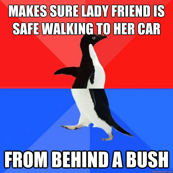 makes sure lady friend is safe walking to her car from behind a bush  Socially Awksome Penguin