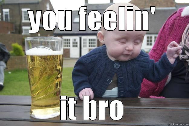 YOU FEELIN' IT BRO drunk baby