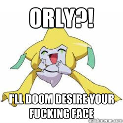 ORLY?! I'LL DOOM DESIRE YOUR FUCKING FACe   Jirachi