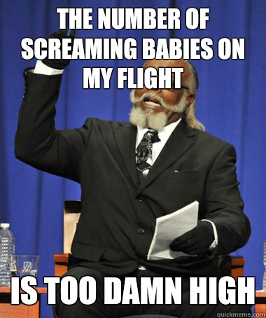 The number of screaming babies on my flight Is too damn high  The Rent Is Too Damn High