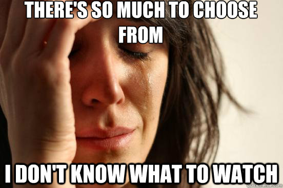 There's so much to choose from i don't know what to watch  First World Problems