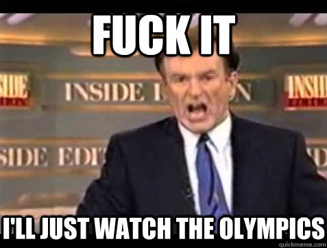 Fuck it I'll just watch the olympics - Fuck it I'll just watch the olympics  Bill OReilly Fuck It
