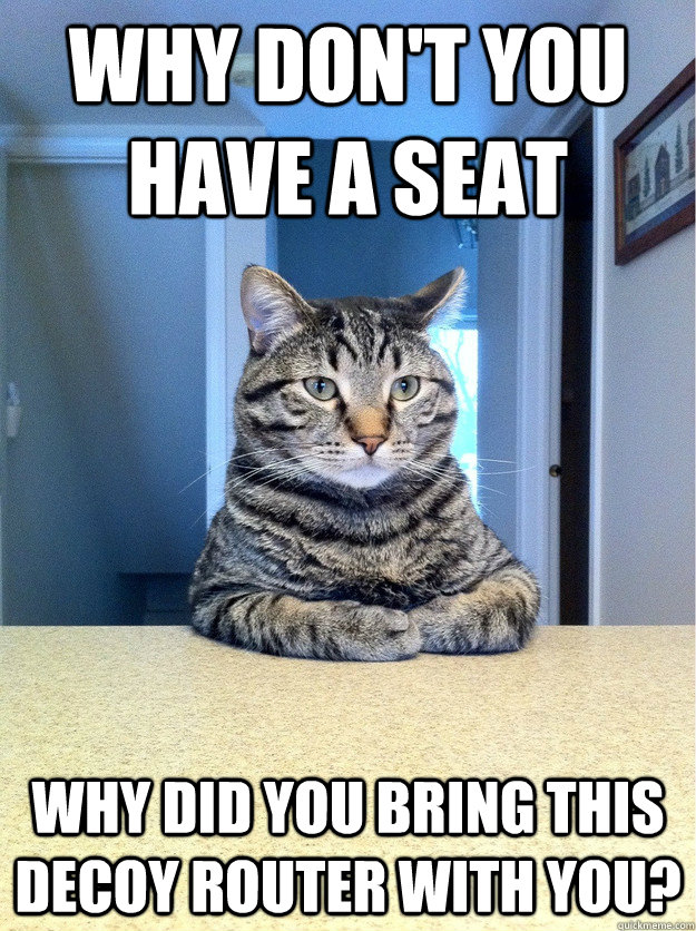 Why don't you have a seat Why did you bring this decoy router with you?  Chris Hansen Cat