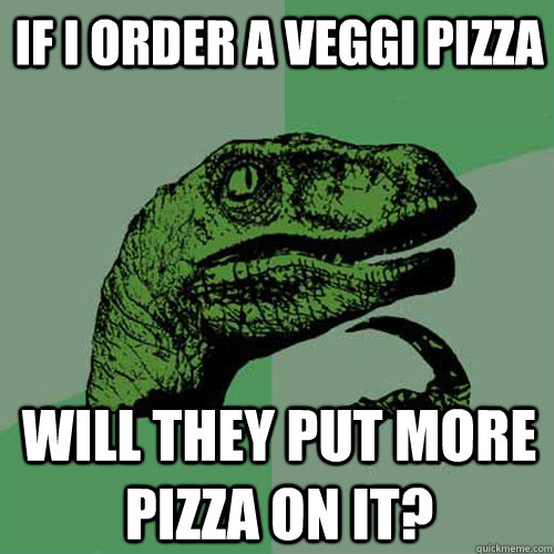 If I order a veggi pizza Will they put more pizza on it? - If I order a veggi pizza Will they put more pizza on it?  Philosoraptor