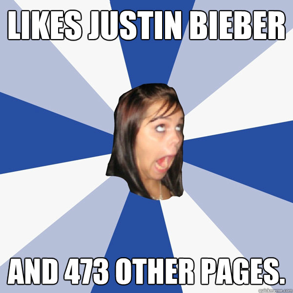likes justin bieber and 473 other pages.  Annoying Facebook Girl