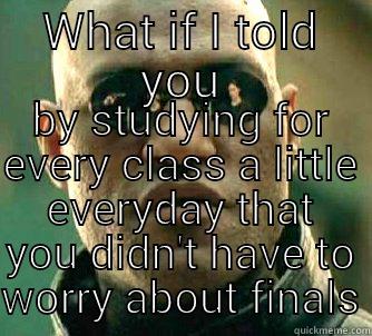 WHAT IF I TOLD YOU BY STUDYING FOR EVERY CLASS A LITTLE EVERYDAY THAT YOU DIDN'T HAVE TO WORRY ABOUT FINALS Matrix Morpheus