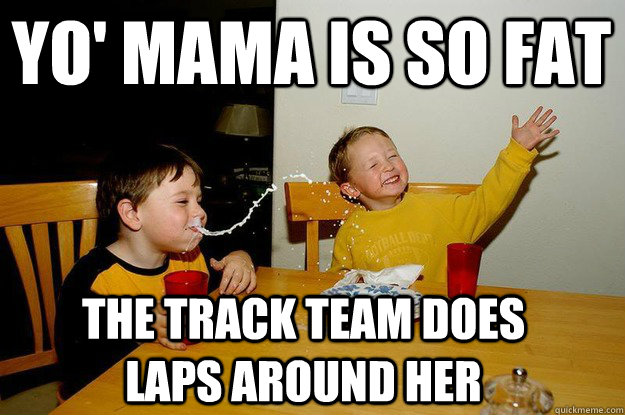 yo' mama is so fat  the track team does laps around her  yo mama is so fat