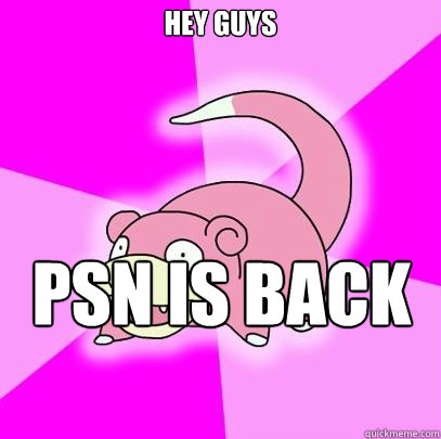 hey guys psn is back up  Slowpoke