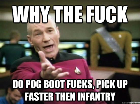 Why the fuck Do POG boot fucks, pick up faster then infantry  Annoyed Picard HD