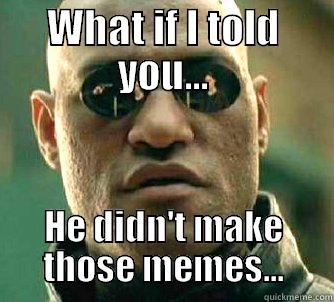WHAT IF I TOLD YOU... HE DIDN'T MAKE THOSE MEMES... Matrix Morpheus