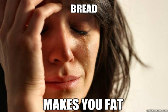 Bread makes you fat  First World Problems