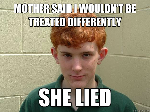 Mother Said I wouldn't be treated differently SHE LIED  Cynical Ginger