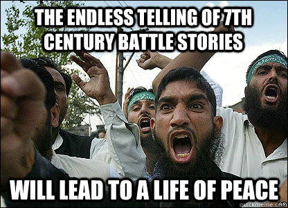 The endless telling of 7th century battle stories will lead to a life of peace - The endless telling of 7th century battle stories will lead to a life of peace  Scumbag Muslims