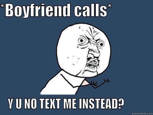 call probs - *BOYFRIEND CALLS*               Y U NO TEXT ME INSTEAD?          Y U No