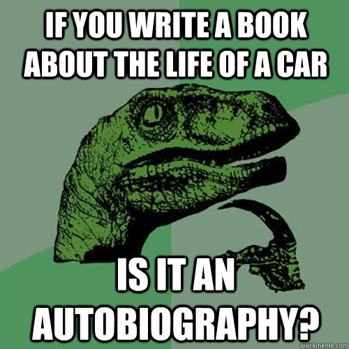 if you write a book about the life of a car is it an autobiography?  Philosoraptor