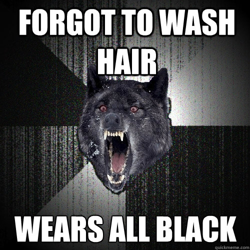 Forgot to wash hair wears all black  Insanity Wolf