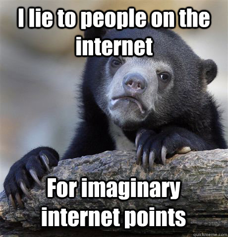 I lie to people on the internet For imaginary internet points  Confession Bear