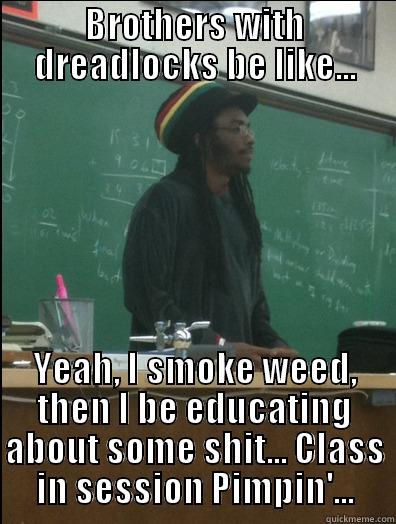 BROTHERS WITH DREADLOCKS BE LIKE... YEAH, I SMOKE WEED, THEN I BE EDUCATING ABOUT SOME SHIT... CLASS IN SESSION PIMPIN'... Rasta Science Teacher