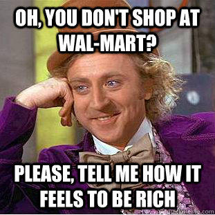 Oh, You don't shop at wal-mart? Please, tell me how it feels to be rich  Creepy Wonka