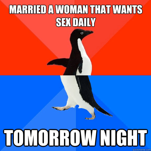 Married a woman that wants sex daily Tomorrow night  Socially Awesome Awkward Penguin