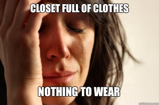 Closet full of clothes Nothing to wear   First World Problems
