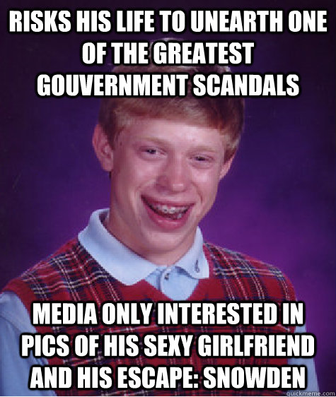 risks his life to unearth one of the greatest gouvernment scandals  Media only interested in pics of his sexy girlfriend and his escape: Snowden  Bad Luck Brian