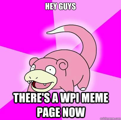 Hey Guys There's a WPI MEME page now  Slowpoke