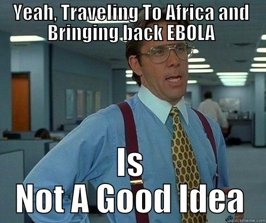 YEAH, TRAVELING TO AFRICA AND BRINGING BACK EBOLA IS NOT A GOOD IDEA Office Space Lumbergh
