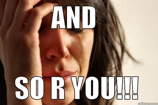 AND  SO R YOU!!! First World Problems